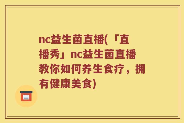 nc益生菌直播(「直播秀」nc益生菌直播教你如何养生食疗，拥有健康美食)