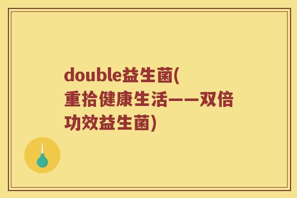 double益生菌(重拾健康生活——双倍功效益生菌)