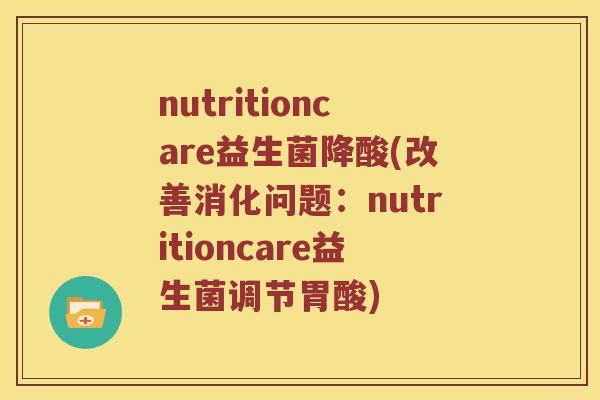 nutritioncare益生菌降酸(改善消化问题：nutritioncare益生菌调节胃酸)