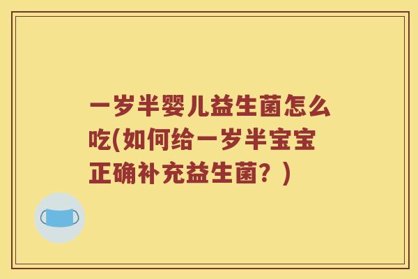 一岁半婴儿益生菌怎么吃(如何给一岁半宝宝正确补充益生菌?) 一岁半婴儿益生菌怎么吃(如何给一岁半宝宝正确补充益生菌?)