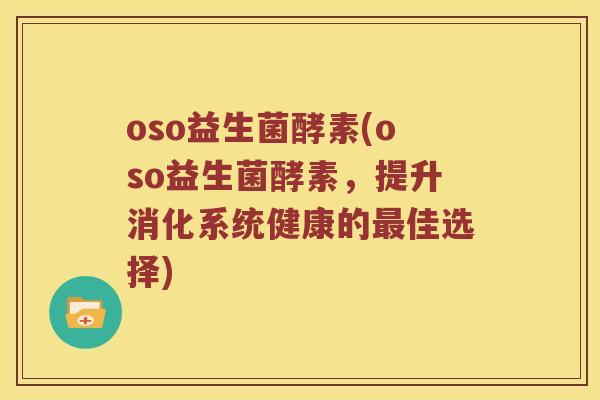 oso益生菌酵素(oso益生菌酵素，提升消化系统健康的最佳选择)