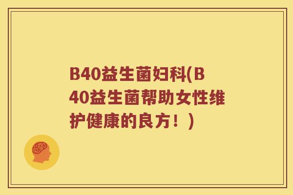B40益生菌(B40益生菌帮助女性维护健康的良方！)