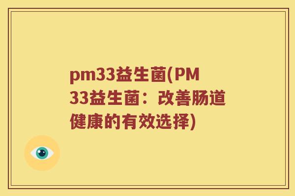 pm33益生菌(PM33益生菌:改善肠道健康的有效选择) pm33益生菌(PM33益生菌:改善肠道健康的有效选择)
