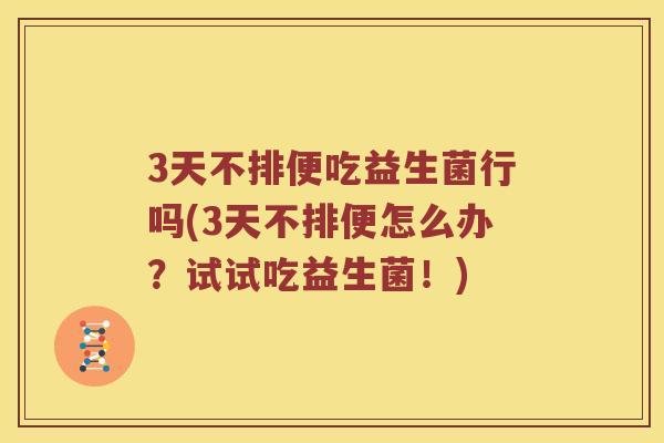 3天不排便吃益生菌行吗(3天不排便怎么办？试试吃益生菌！)