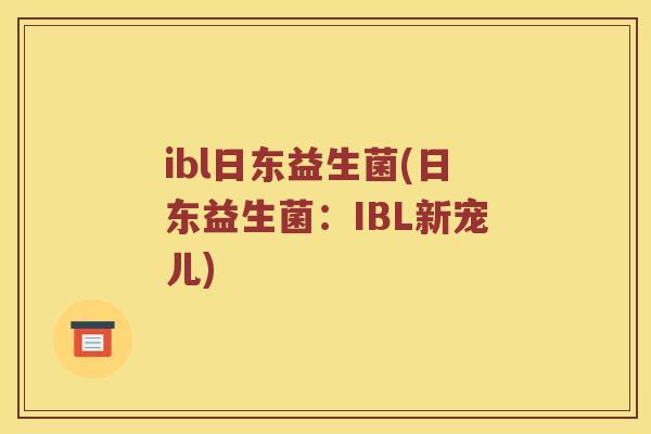 ibl日东益生菌(日东益生菌：IBL新宠儿)