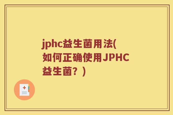 jphc益生菌用法(如何正确使用JPHC益生菌？)