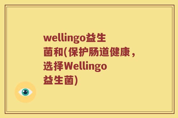 wellingo益生菌和(保护肠道健康，选择Wellingo益生菌)