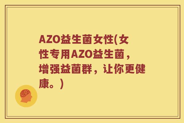 AZO益生菌女性(女性专用AZO益生菌，增强益菌群，让你更健康。)
