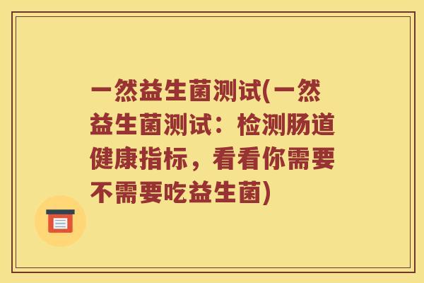 一然益生菌测试(一然益生菌测试：检测肠道健康指标，看看你需要不需要吃益生菌)