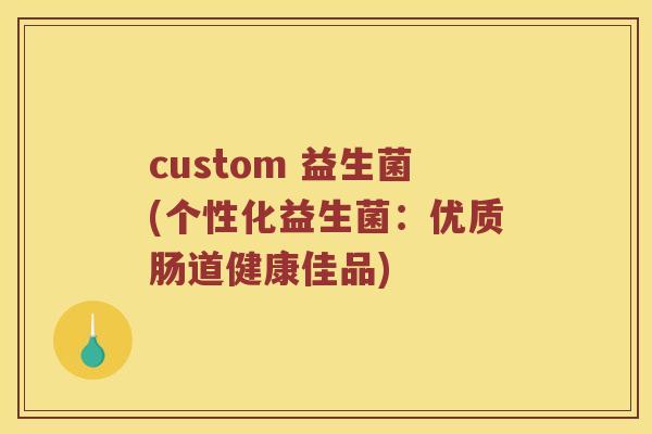 custom 益生菌(个性化益生菌：优质肠道健康佳品)