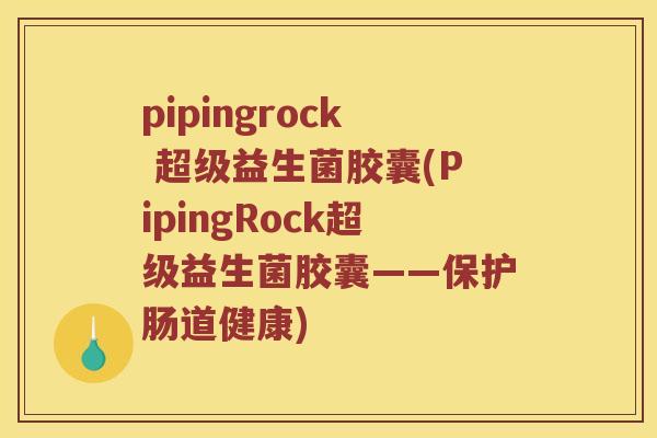 pipingrock 超级益生菌胶囊(PipingRock超级益生菌胶囊——保护肠道健康)