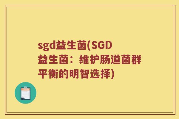 sgd益生菌(SGD益生菌：维护肠道菌群平衡的明智选择)