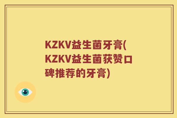 KZKV益生菌牙膏(KZKV益生菌获赞口碑推荐的牙膏)