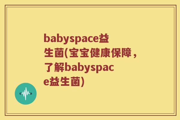 babyspace益生菌(宝宝健康保障，了解babyspace益生菌)