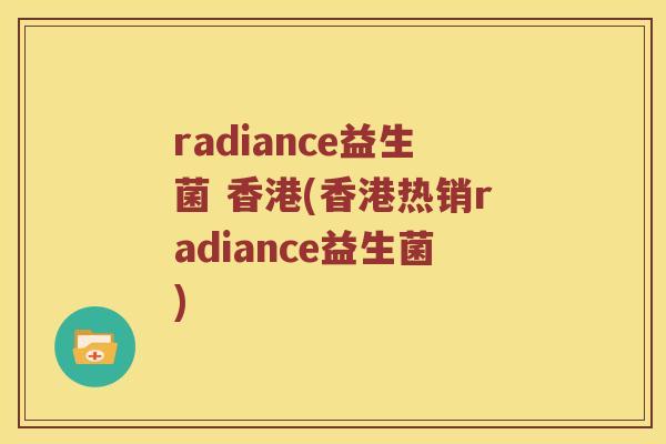 radiance益生菌 香港(香港热销radiance益生菌)