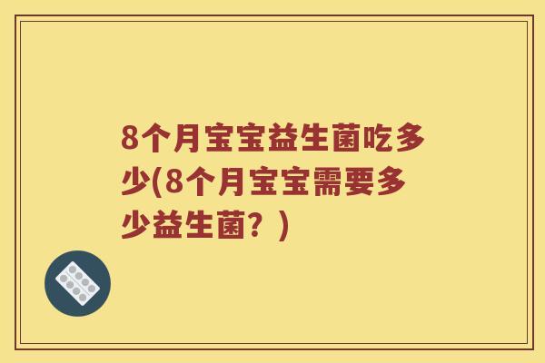 8个月宝宝益生菌吃多少(8个月宝宝需要多少益生菌?) 8个月宝宝益生菌吃多少(8个月宝宝需要多少益生菌?)