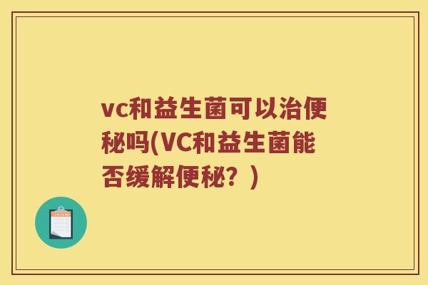 vc和益生菌可以治便秘吗(VC和益生菌能否缓解便秘？)