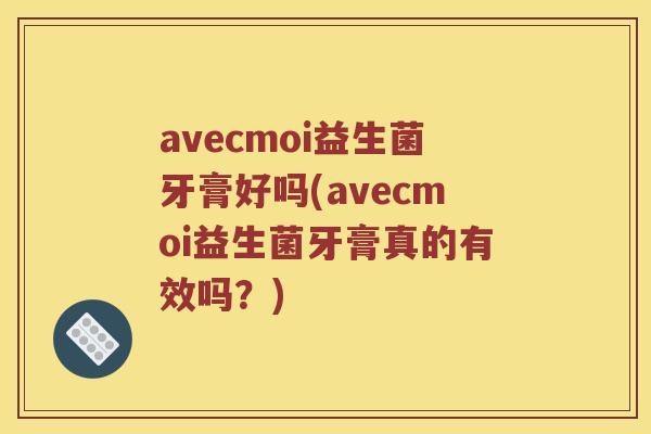 avecmoi益生菌牙膏好吗(avecmoi益生菌牙膏真的有效吗？)