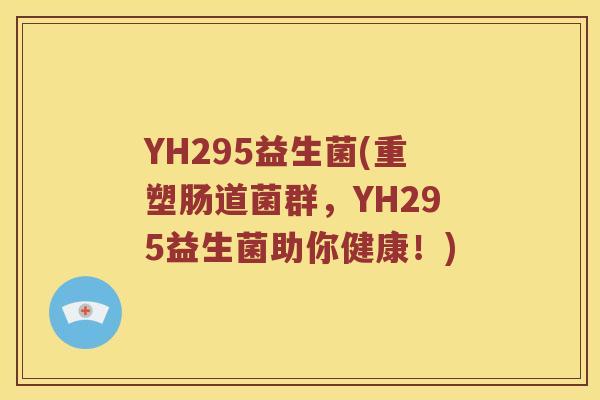 YH295益生菌(重塑肠道菌群，YH295益生菌助你健康！)