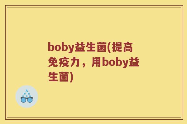 boby益生菌(提高免疫力，用boby益生菌)