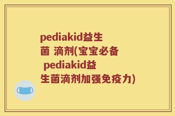 pediakid益生菌 滴剂(宝宝必备  pediakid益生菌滴剂加强免疫力)