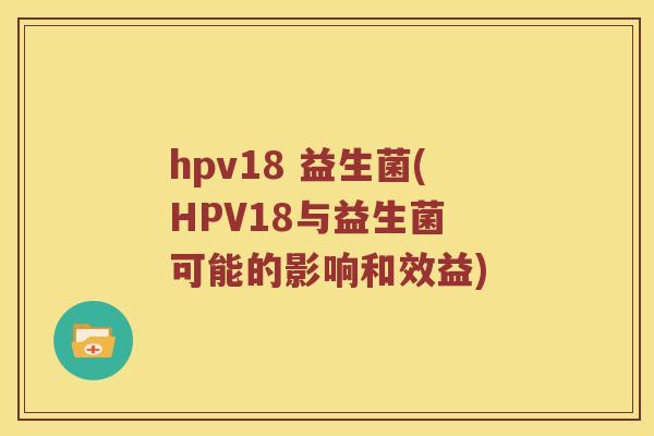 hpv18 益生菌(HPV18与益生菌 可能的影响和效益)