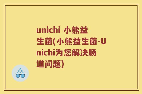 unichi 小熊益生菌(小熊益生菌-Unichi为您解决肠道问题)