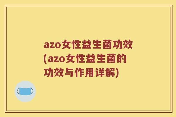 azo女性益生菌功效(azo女性益生菌的功效与作用详解)