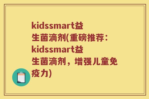 kidssmart益生菌滴剂(重磅推荐：kidssmart益生菌滴剂，增强儿童免疫力)
