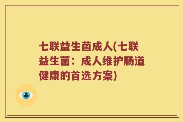 七联益生菌成人(七联益生菌：成人维护肠道健康的首选方案)