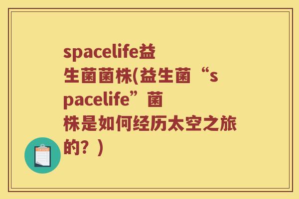 spacelife益生菌菌株(益生菌“spacelife”菌株是如何经历太空之旅的？)