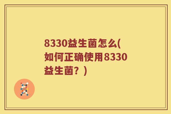 8330益生菌怎么(如何正确使用8330益生菌？)
