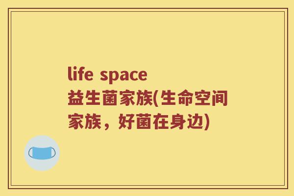 life space益生菌家族(生命空间家族，好菌在身边)