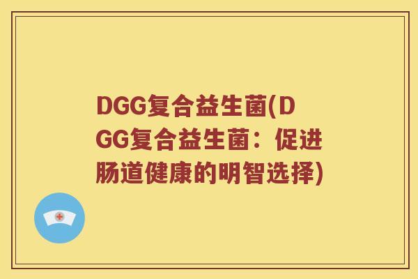 DGG复合益生菌(DGG复合益生菌：促进肠道健康的明智选择)