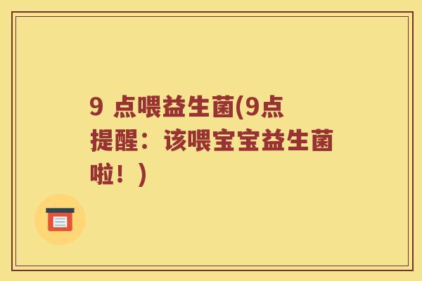 9 点喂益生菌(9点提醒:该喂宝宝益生菌啦!) 9 点喂益生菌(9点提醒:该喂宝宝益生菌啦!)