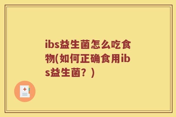 ibs益生菌怎么吃食物(如何正确食用ibs益生菌？)