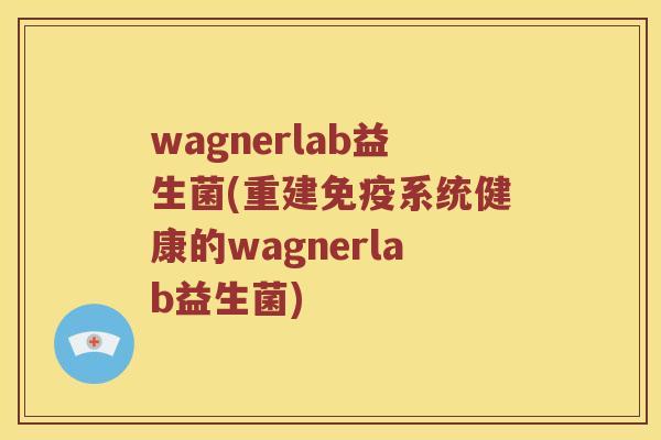 wagnerlab益生菌(重建免疫系统健康的wagnerlab益生菌)