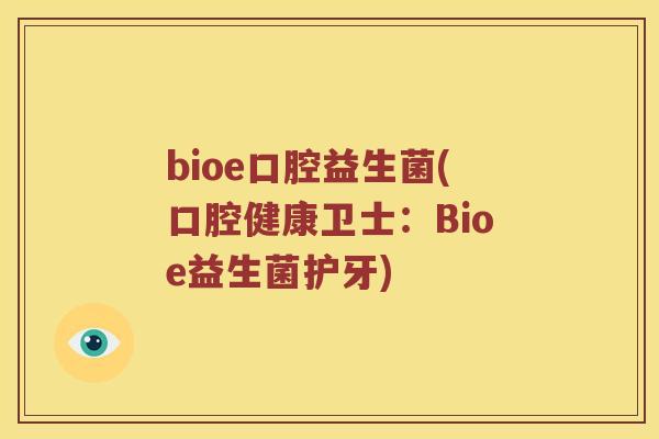 bioe口腔益生菌(口腔健康卫士:Bioe益生菌护牙) bioe口腔益生菌(口腔健康卫士:Bioe益生菌护牙)