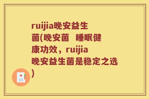 ruijia晚安益生菌(晚安菌 健康功效,ruijia晚安益生菌是稳定之选) ruijia晚安益生菌(晚安菌 健康功效,ruijia晚安益生菌是稳定之选)