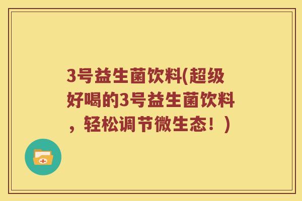 3号益生菌饮料(超级好喝的3号益生菌饮料，轻松调节微生态！)
