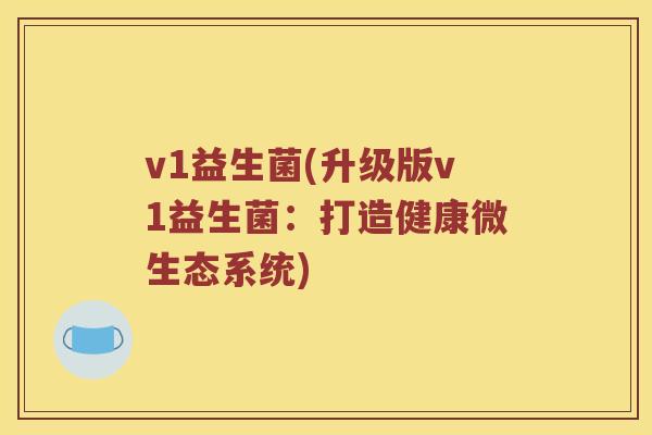 v1益生菌(升级版v1益生菌：打造健康微生态系统)