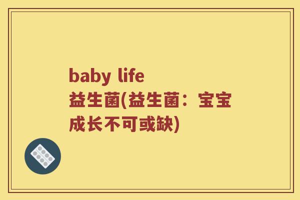 baby life 益生菌(益生菌：宝宝成长不可或缺)