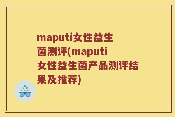 maputi女性益生菌测评(maputi女性益生菌产品测评结果及推荐)