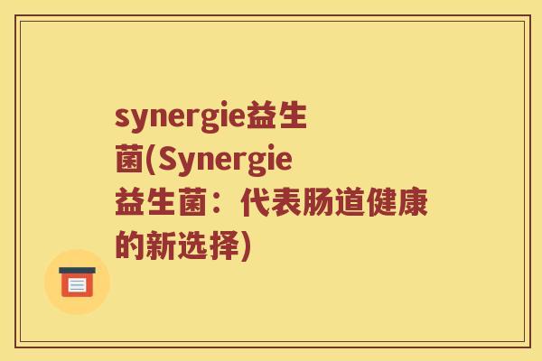 synergie益生菌(Synergie益生菌：代表肠道健康的新选择)