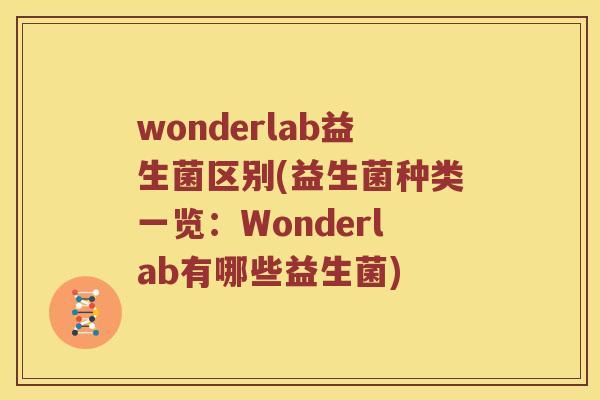 wonderlab益生菌区别(益生菌种类一览：Wonderlab有哪些益生菌)