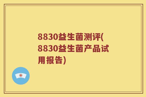 8830益生菌测评(8830益生菌产品试用报告)