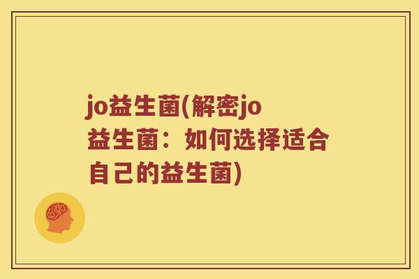 jo益生菌(解密jo益生菌：如何选择适合自己的益生菌)