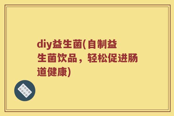 diy益生菌(自制益生菌饮品，轻松促进肠道健康)