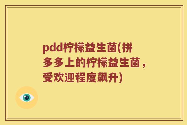 pdd柠檬益生菌(拼多多上的柠檬益生菌，受欢迎程度飙升)