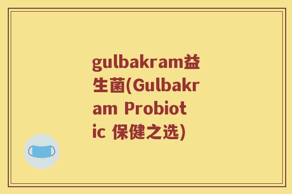 gulbakram益生菌(Gulbakram Probiotic 保健之选)